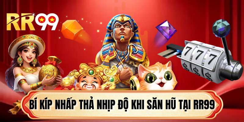 Bí kíp nhấp thả nhịp độ khi săn hũ tại RR99