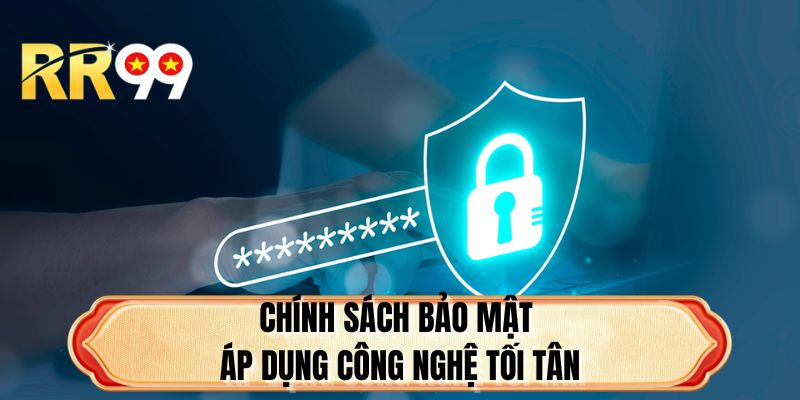 Chính sách bảo mật áp dụng công nghệ tối tân