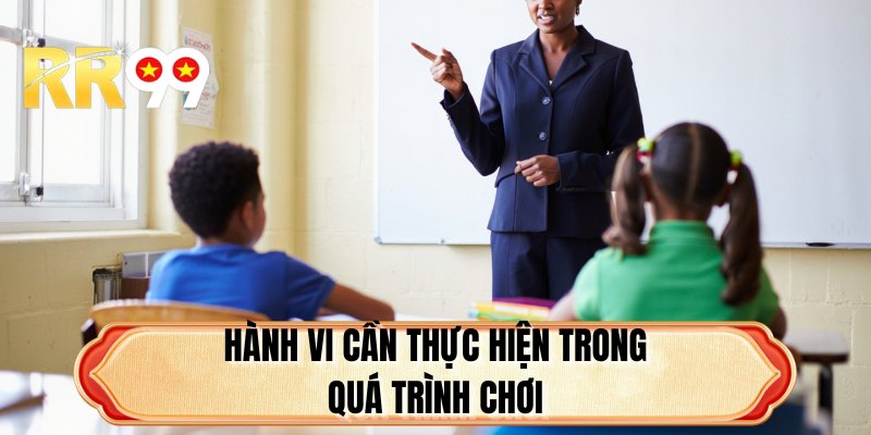 Hành vi cần thực hiện trong quá trình chơi