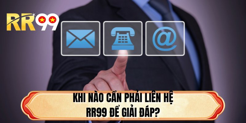 Khi nào cần phải liên hệ RR99 để giải đáp?