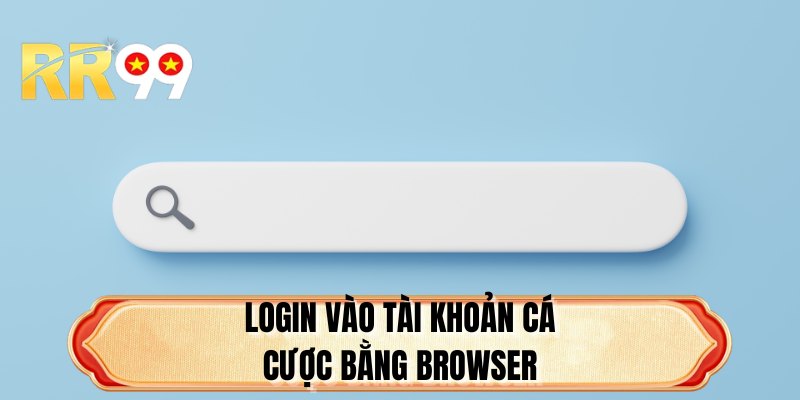 Login vào tài khoản cá cược bằng browser