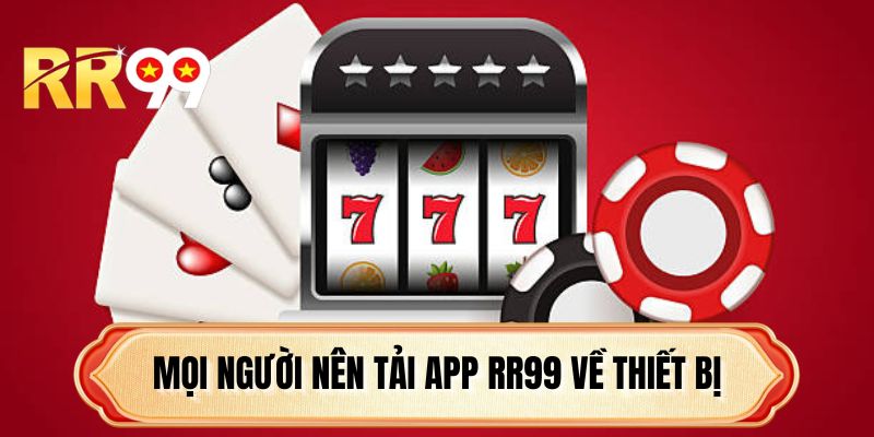 Mọi người nên tải app RR99 về thiết bị