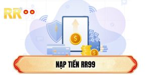 Nạp Tiền RR99 - Giao Dịch Cơ Bản Để Trải Nghiệm Dịch Vụ