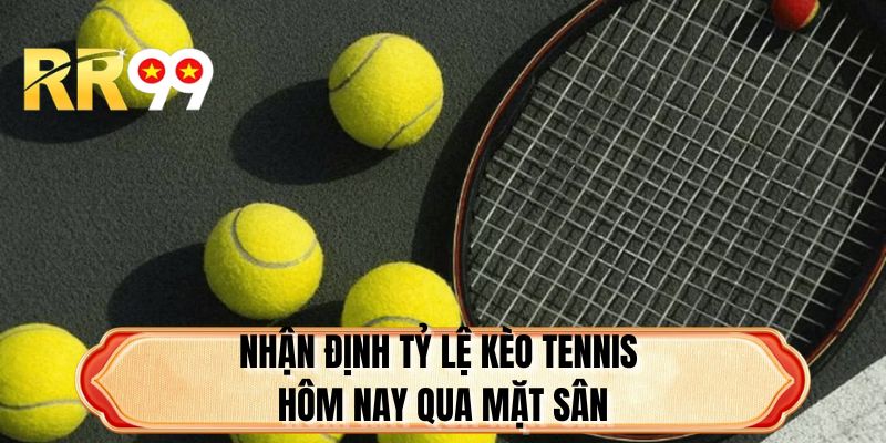 Nhận định tỷ lệ kèo Tennis hôm nay qua mặt sân
