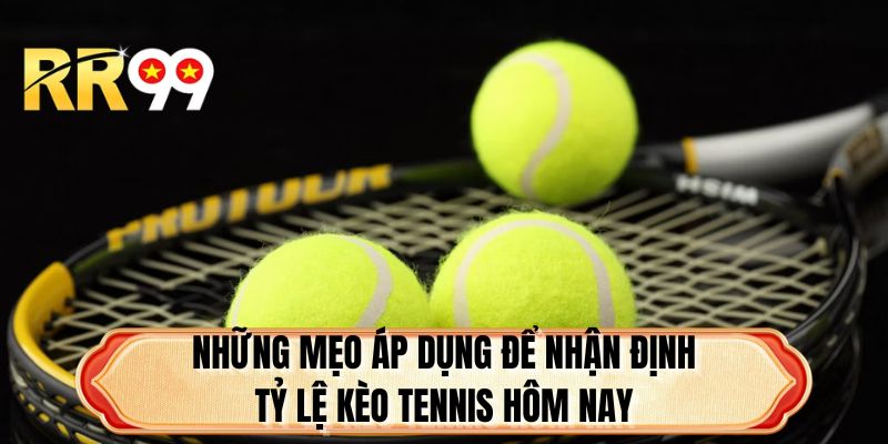 Những mẹo áp dụng để nhận định tỷ lệ kèo Tennis hôm nay