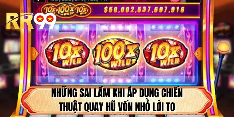Những sai lầm khi áp dụng chiến thuật quay hũ vốn nhỏ lời to