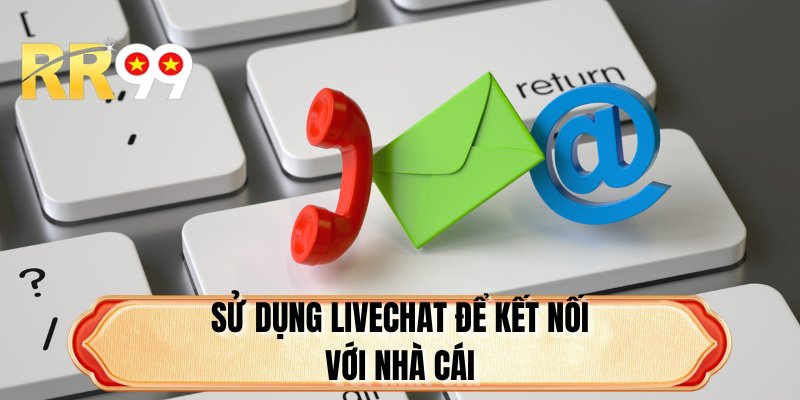 Sử dụng livechat để kết nối với nhà cái