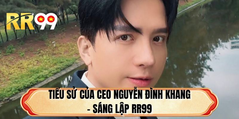 Tiểu sử của CEO Nguyễn Đình Khang - Sáng lập RR99