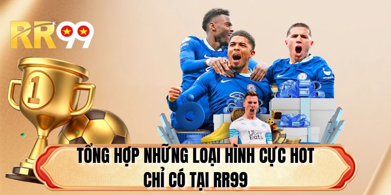 Tổng hợp những loại hình cực hot chỉ có tại RR99