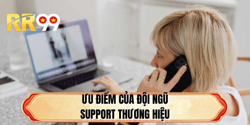 Ưu điểm của đội ngũ support thương hiệu